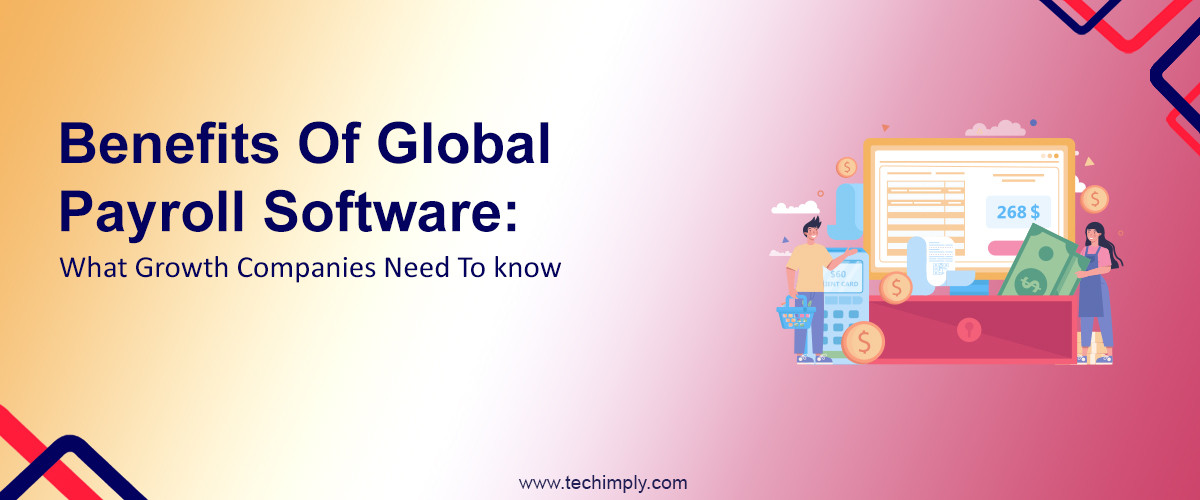 Benefits Of Global Payroll Software: What Growth Companies Need To know